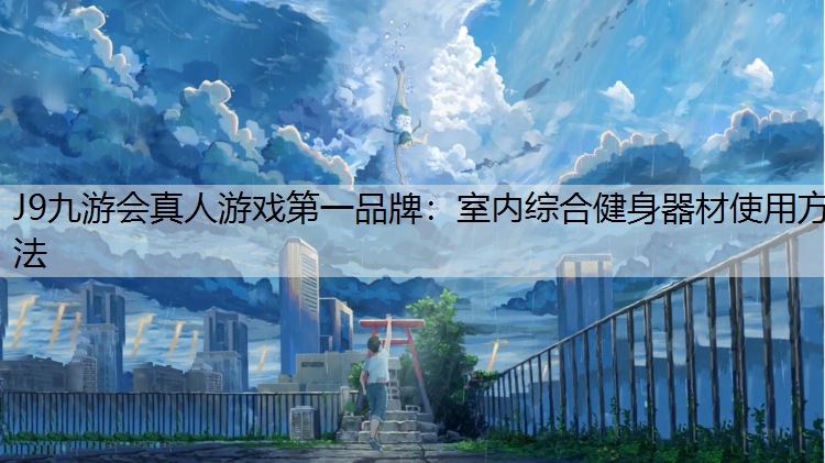 J9九游会真人游戏第一品牌：室内综合健身器材使用方法