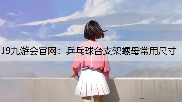 J9九游会官网：乒乓球台支架螺母常用尺寸