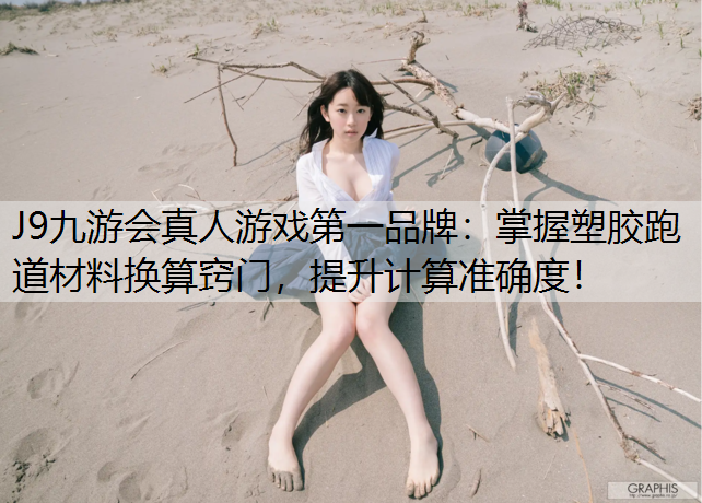J9九游会真人游戏第一品牌：掌握塑胶跑道材料换算窍门，提升计算准确度！