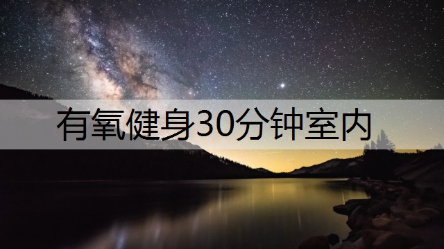 有氧健身30分钟室内 有氧健身30分钟室内